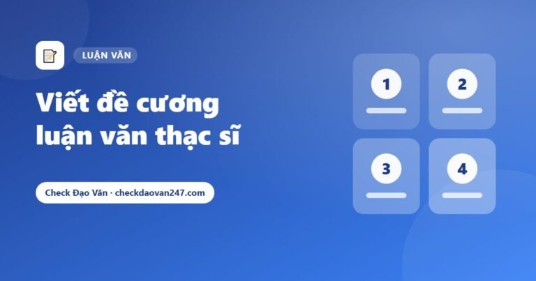 Cách viết đề cương luận văn thạc sĩ: Cấu trúc 6 phần và những lỗi khiến đề cương bị trả lại
